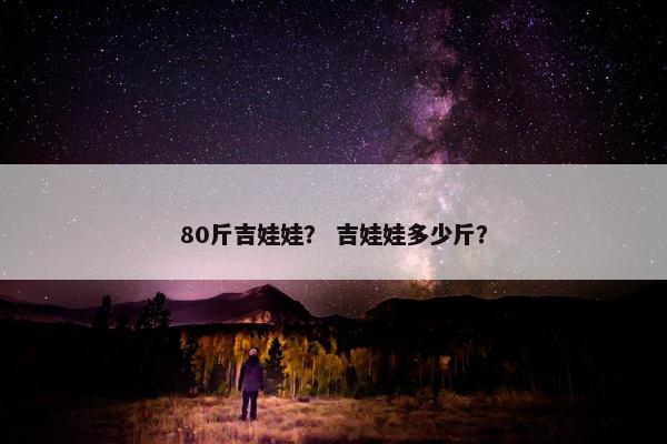 80斤吉娃娃？ 吉娃娃多少斤？