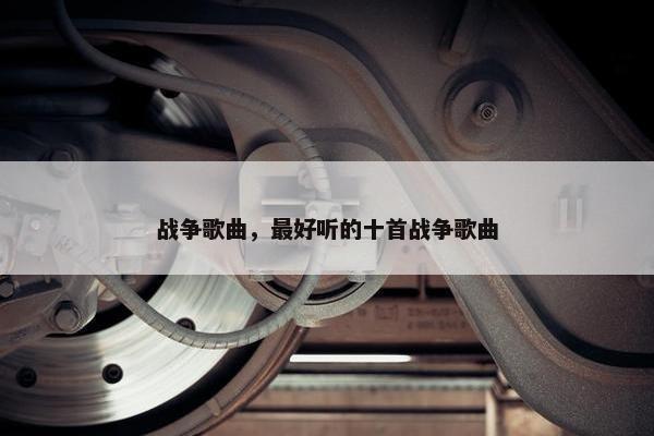 战争歌曲，最好听的十首战争歌曲