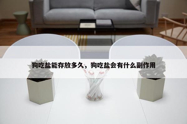 狗吃盐能存放多久，狗吃盐会有什么副作用