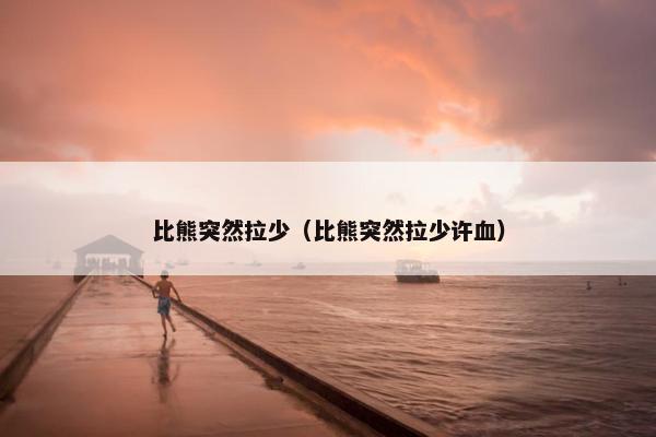 比熊突然拉少（比熊突然拉少许血）