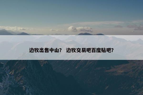 边牧出售中山？ 边牧交易吧百度贴吧？