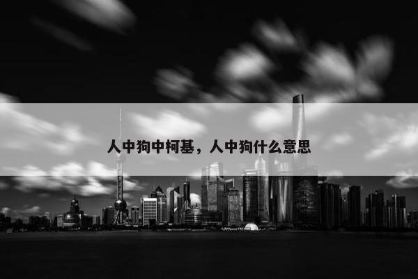 人中狗中柯基，人中狗什么意思
