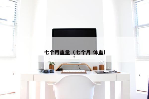 七个月重量(七个月 体重)