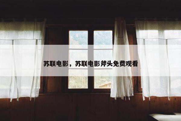 苏联电影，苏联电影斧头免费观看