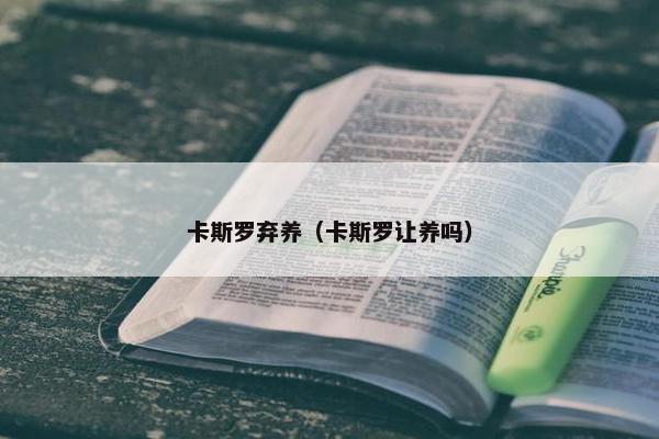 卡斯罗弃养（卡斯罗让养吗）