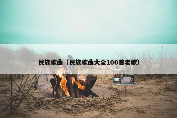 民族歌曲(民族歌曲大全100首老歌)