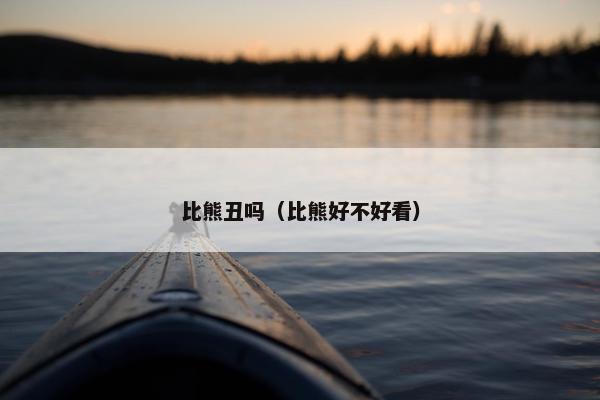 比熊丑吗（比熊好不好看）