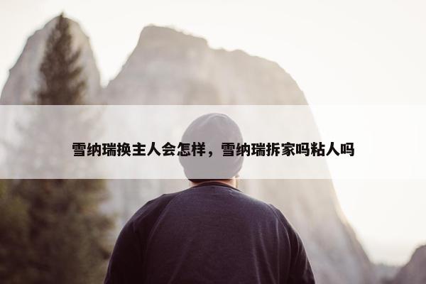雪纳瑞换主人会怎样,雪纳瑞拆家吗粘人吗