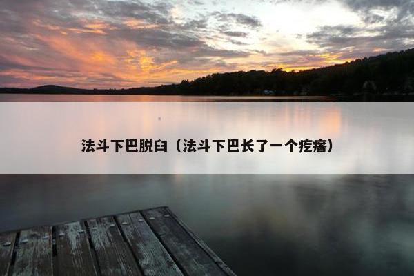 法斗下巴脱臼（法斗下巴长了一个疙瘩）