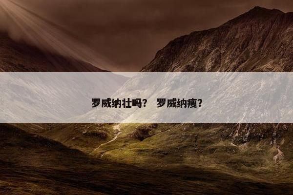 罗威纳壮吗？ 罗威纳瘦？