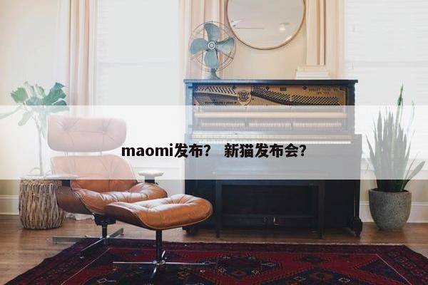 maomi发布？ 新猫发布会？