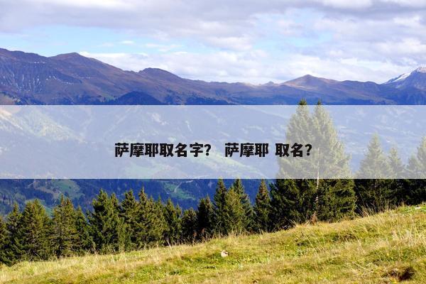 萨摩耶取名字？ 萨摩耶 取名？