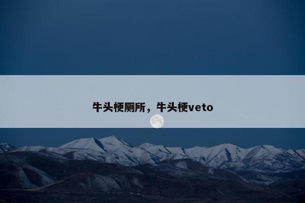 牛头梗厕所，牛头梗veto