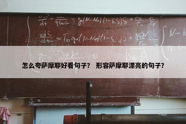 怎么夸萨摩耶好看句子？ 形容萨摩耶漂亮的句子？
