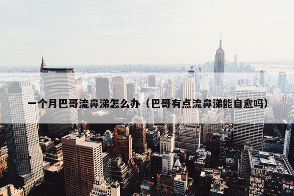 一个月巴哥流鼻涕怎么办（巴哥有点流鼻涕能自愈吗）