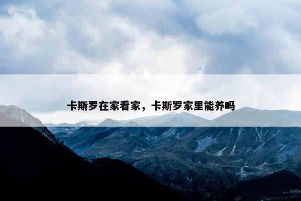 卡斯罗在家看家，卡斯罗家里能养吗