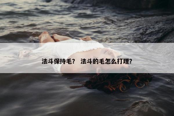 法斗保持毛？ 法斗的毛怎么打理？