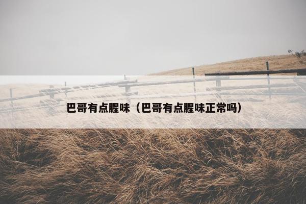 巴哥有点腥味（巴哥有点腥味正常吗）