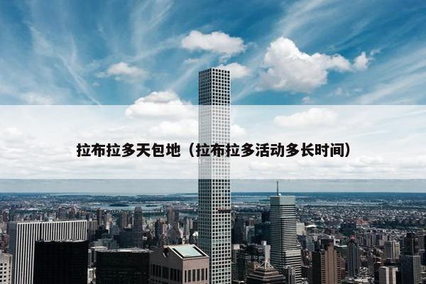 拉布拉多天包地(拉布拉多活动多长时间)