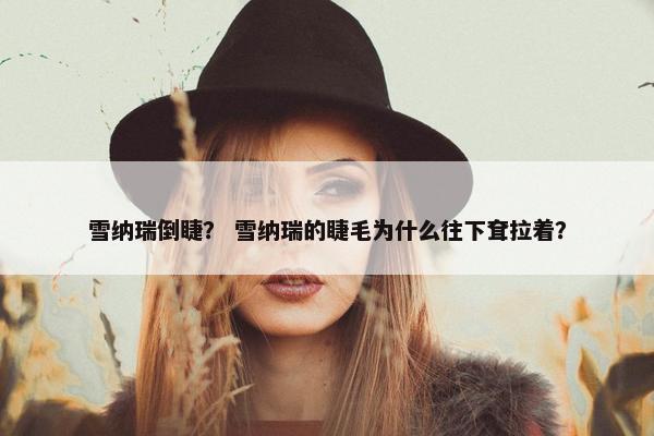 雪纳瑞倒睫? 雪纳瑞的睫毛为什么往下耷拉着?