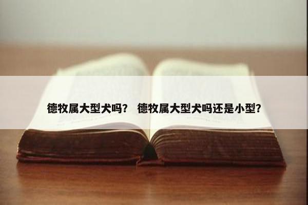 德牧属大型犬吗？ 德牧属大型犬吗还是小型？