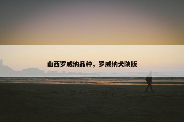 山西罗威纳品种，罗威纳犬陕版