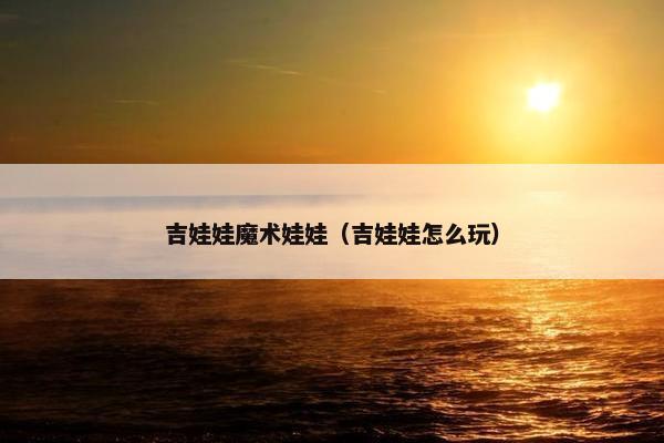 吉娃娃魔术娃娃（吉娃娃怎么玩）