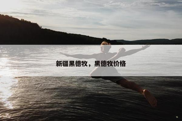 新疆黑德牧，黑德牧价格
