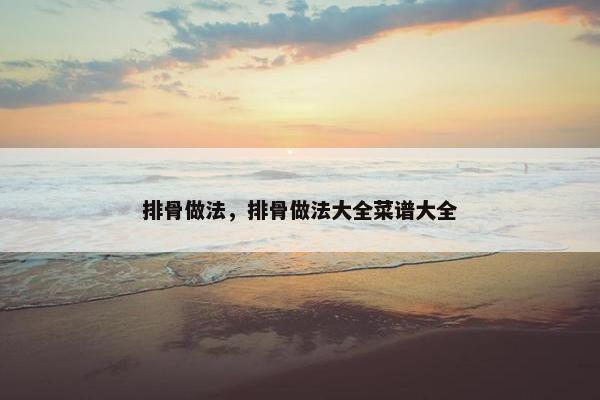 排骨做法，排骨做法大全菜谱大全