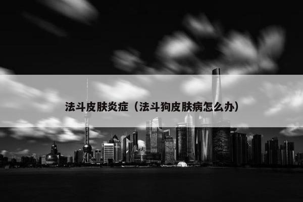 法斗皮肤炎症（法斗狗皮肤病怎么办）