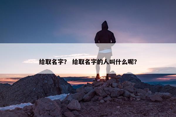 给取名字？ 给取名字的人叫什么呢？