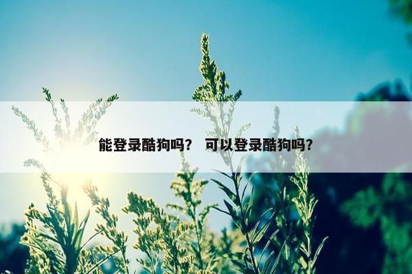 能登录酷狗吗? 可以登录酷狗吗?