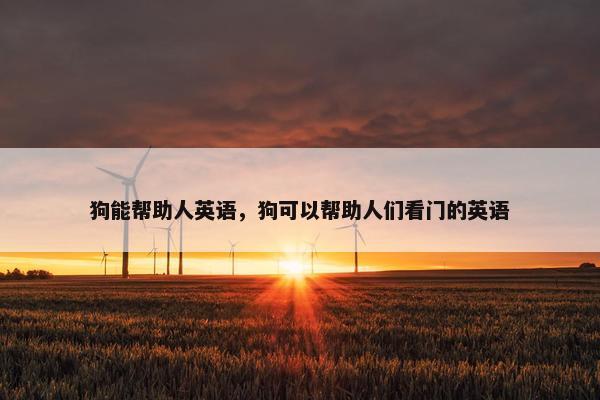 狗能帮助人英语，狗可以帮助人们看门的英语