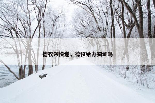 德牧领快递，德牧给办狗证吗