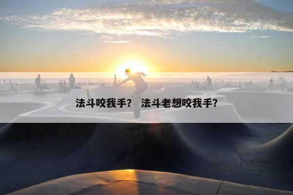法斗咬我手？ 法斗老想咬我手？