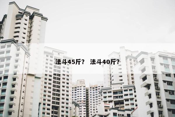法斗45斤？ 法斗40斤？