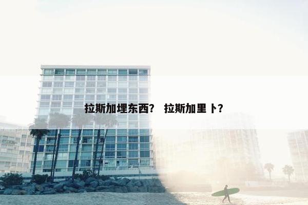 拉斯加埋东西？ 拉斯加里卜？