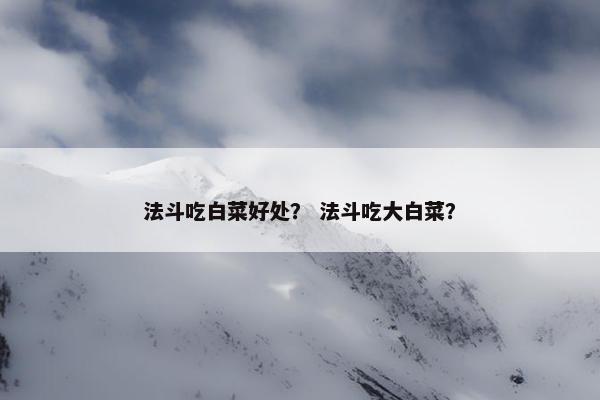 法斗吃白菜好处？ 法斗吃大白菜？