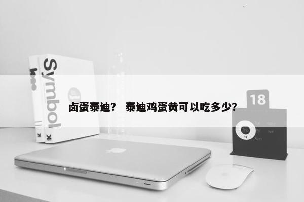 卤蛋泰迪？ 泰迪鸡蛋黄可以吃多少？