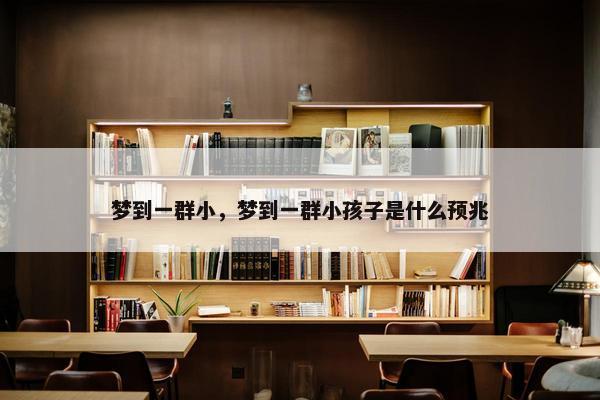 梦到一群小,梦到一群小孩子是什么预兆