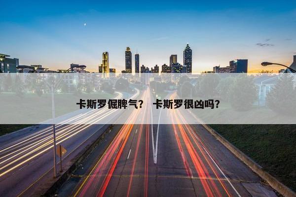 卡斯罗倔脾气？ 卡斯罗很凶吗？