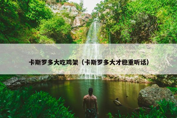 卡斯罗多大吃鸡架（卡斯罗多大才稳重听话）