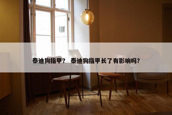 泰迪狗指甲? 泰迪狗指甲长了有影响吗?