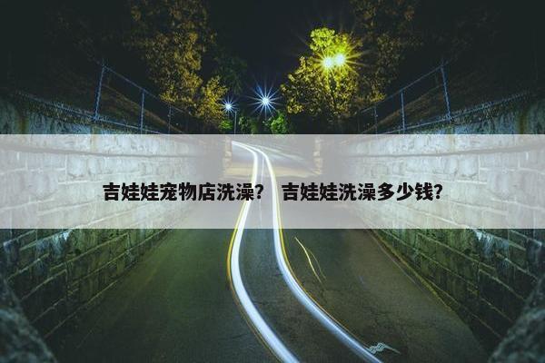 吉娃娃宠物店洗澡？ 吉娃娃洗澡多少钱？