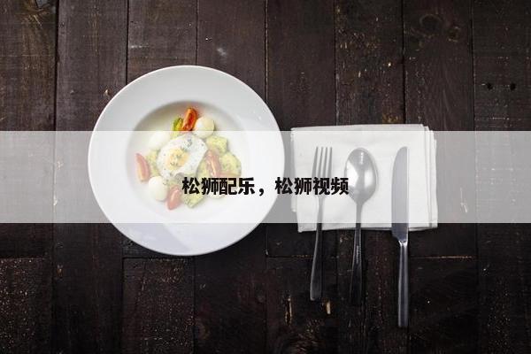 松狮配乐，松狮视频