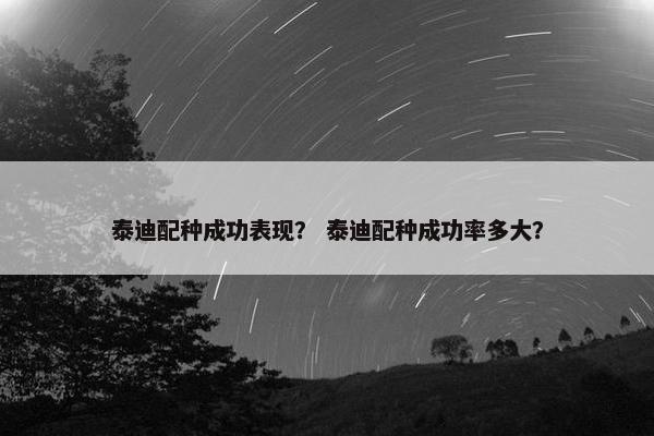 泰迪配种成功表现？ 泰迪配种成功率多大？