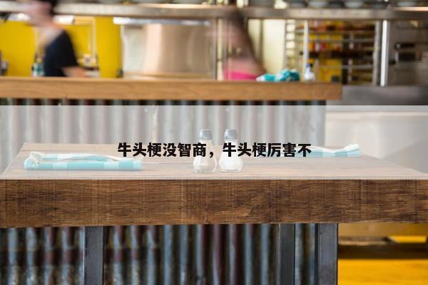 牛头梗没智商，牛头梗厉害不