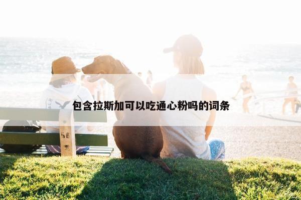 包含拉斯加可以吃通心粉吗的词条