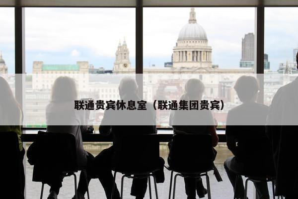 联通贵宾休息室（联通集团贵宾）