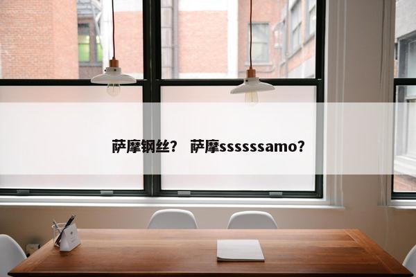 萨摩钢丝？ 萨摩ssssssamo？